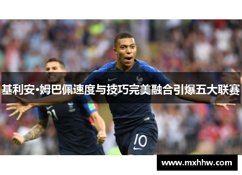 基利安·姆巴佩速度与技巧完美融合引爆五大联赛