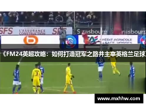 《FM24英超攻略：如何打造冠军之路并主宰英格兰足球》