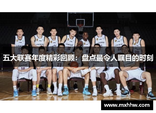 五大联赛年度精彩回顾：盘点最令人瞩目的时刻