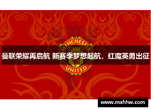 曼联荣耀再启航 新赛季梦想起航,红魔英勇出征